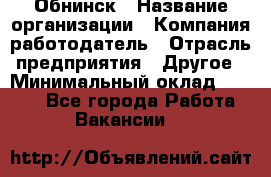 Обнинск › Название организации ­ Компания-работодатель › Отрасль предприятия ­ Другое › Минимальный оклад ­ 8 000 - Все города Работа » Вакансии   